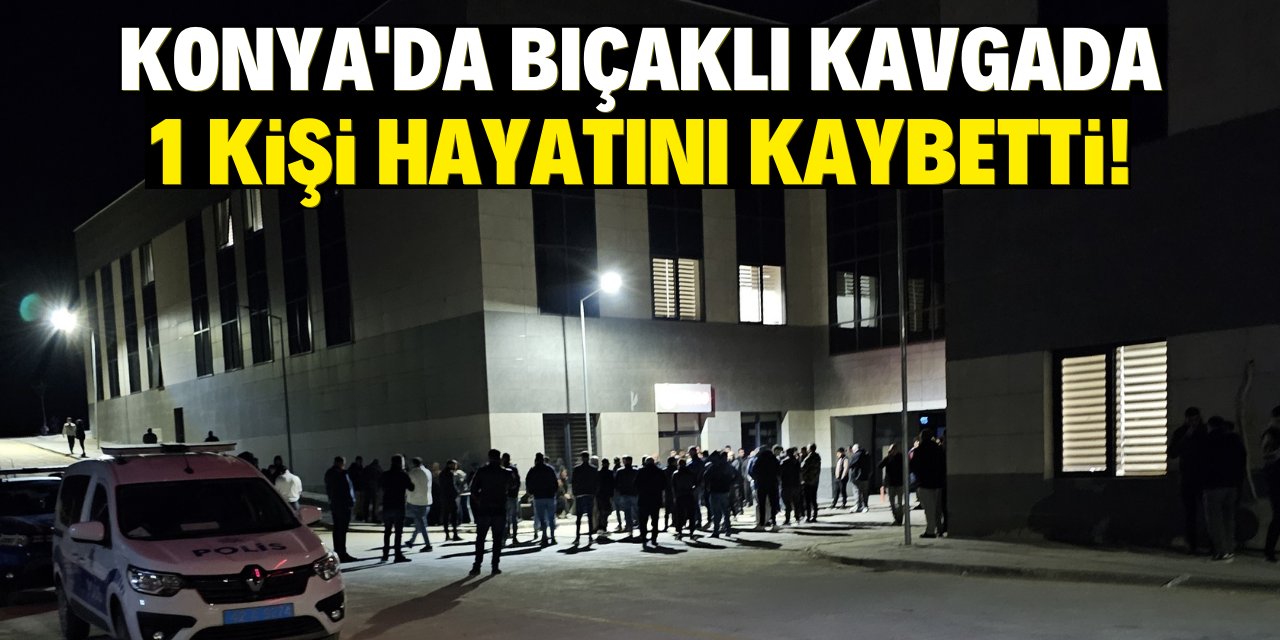 Konya'da bıçaklı kavgada 1 kişi hayatını kaybetti