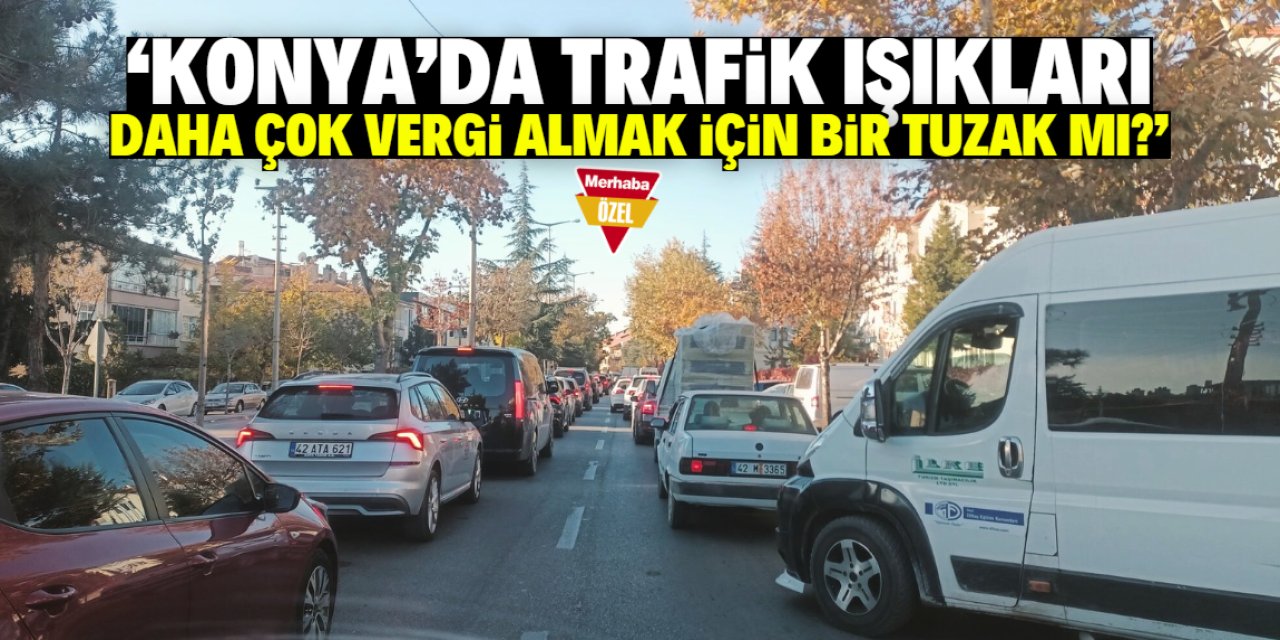 Konya'da trafik ışıklarıyla ilgili iddia: Çok vergi almak için kurulmuş bir tuzak mı?