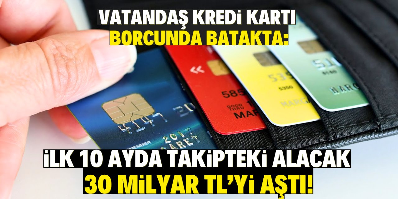 Vatandaş kredi kartı borcunda rekor batakta: ilk 10 ayda takipteki alacak 30 milyar TL'yi aştı!