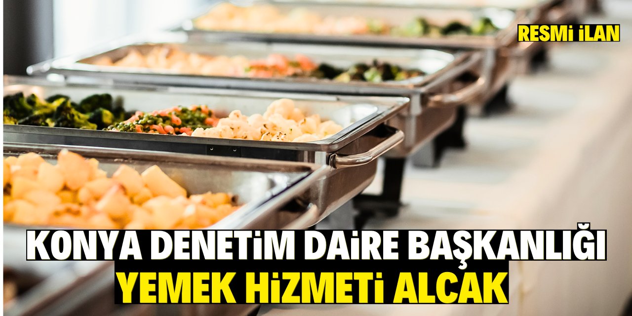 KONYA DENETİM DAİRE BAŞKANLIĞI YEMEK HİZMETİ ALACAK