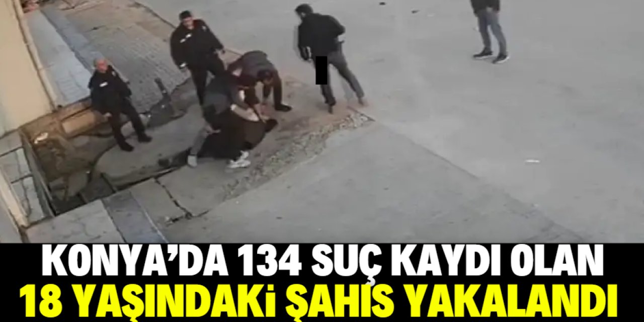 Konya'da 18 yaşındaki suç makinası yakalandı! 84 yıl kesinleşmiş cezası var