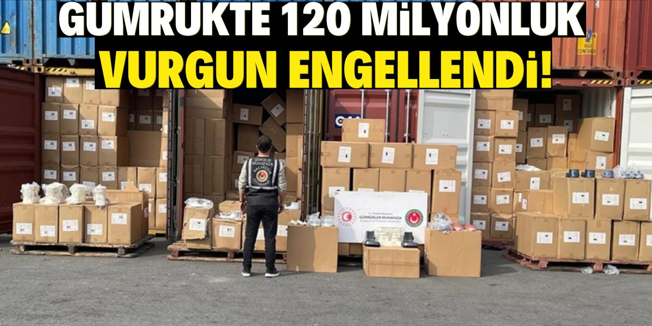 Gümrükte 120 milyonluk vurgun engellendi!