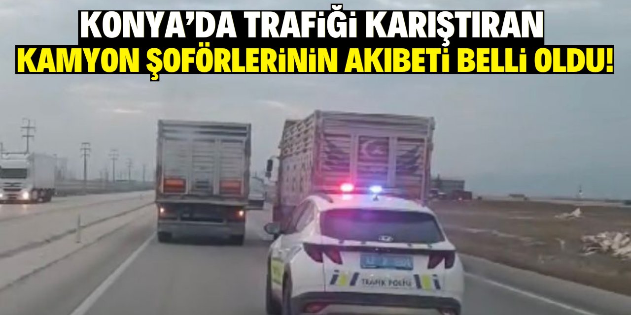 Konya'da trafiği karıştıran kamyon şoförlerinin akıbeti belli oldu!