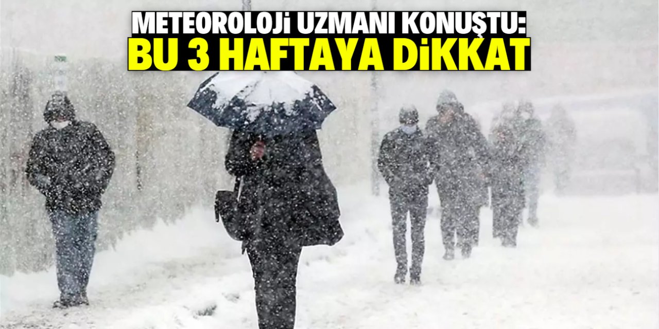 Meteoroloji uzmanı konuştu: Önümüzdeki 3 haftaya dikkat