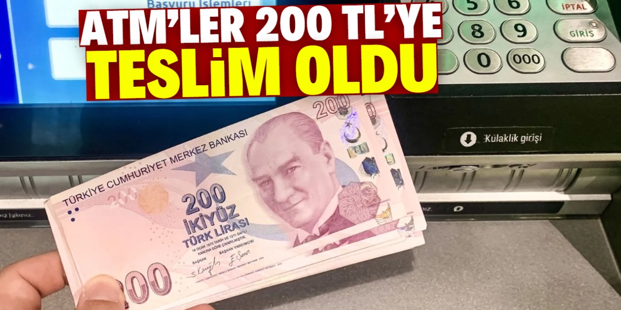 ATM'ler 200 TL'ye teslim oldu