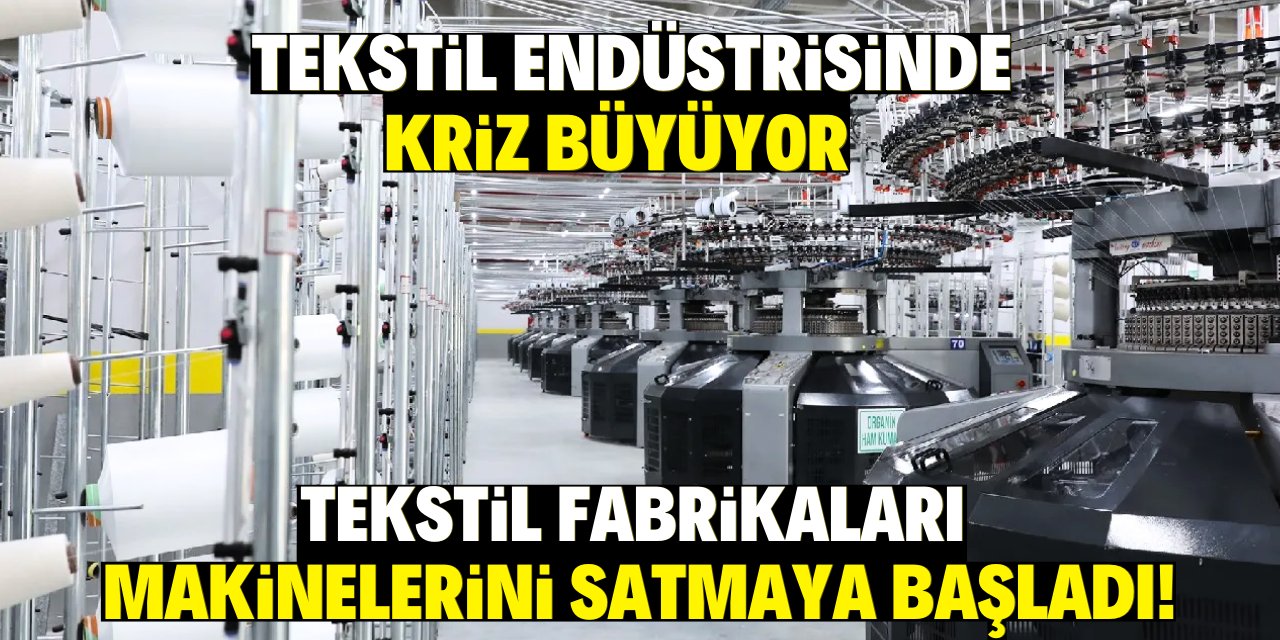 Tekstil endüstrisinde kriz büyüyor: Tekstil fabrikaları makinelerini satmaya başladı!