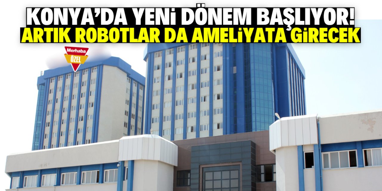 Konya'da bir ilk! Bu hastanede robotlar ameliyata girecek