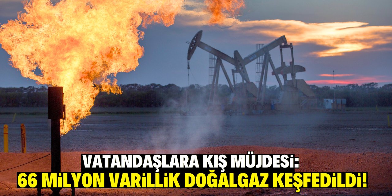 Vatandaşlara kış müjdesi: 66 milyon varillik doğalgaz keşfedildi!