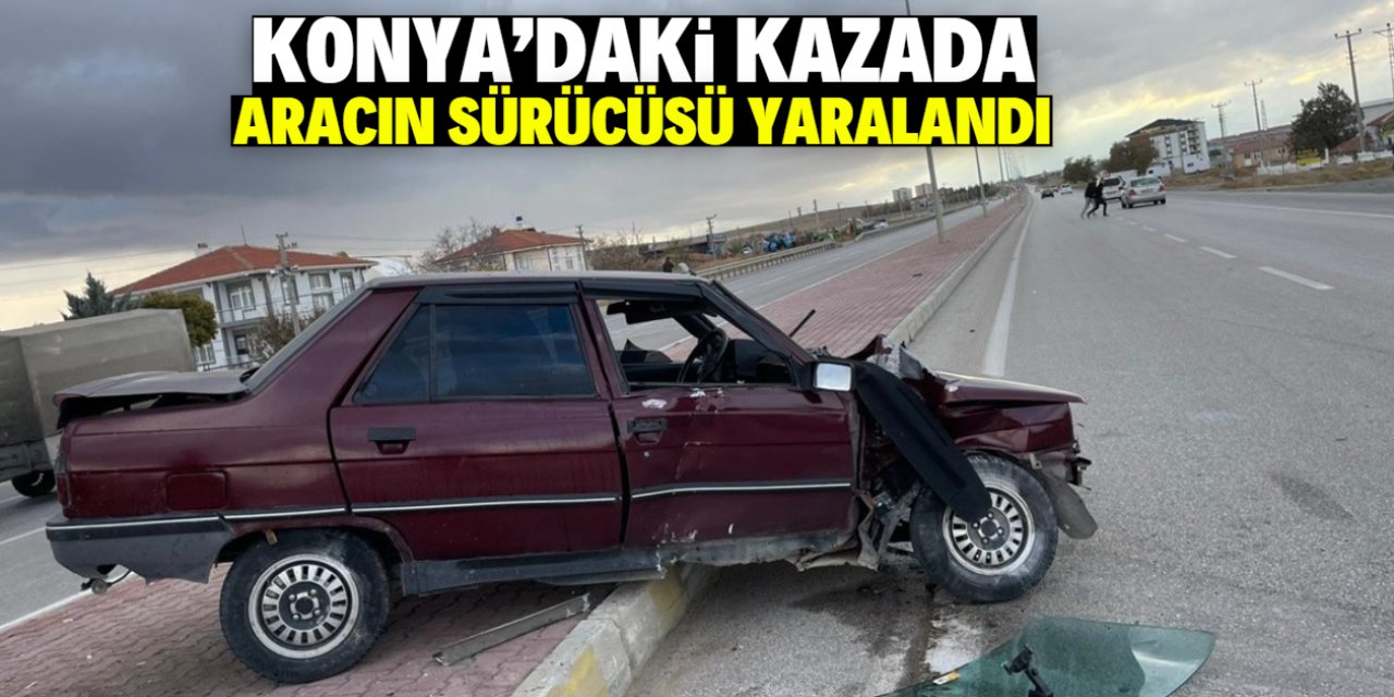 Konya'da refüje çarpan aracın sürücüsü yaralandı