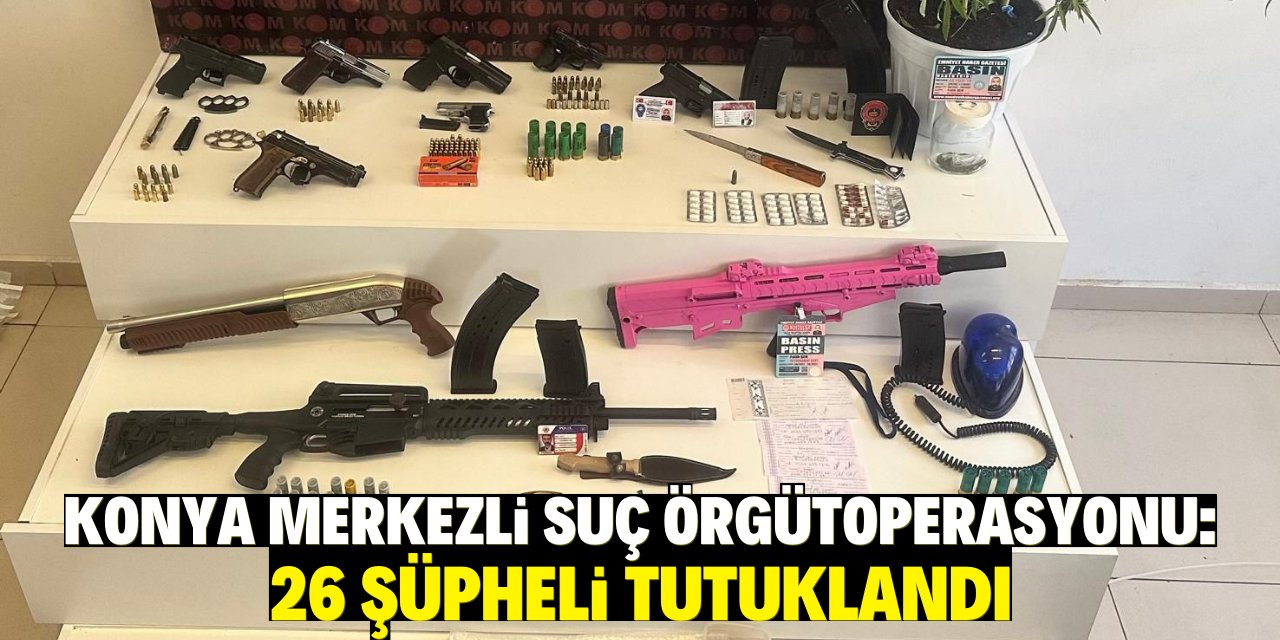 Konya merkezli suç örgütlerine yönelik operasyonlarda 26 şüpheli tutuklandı