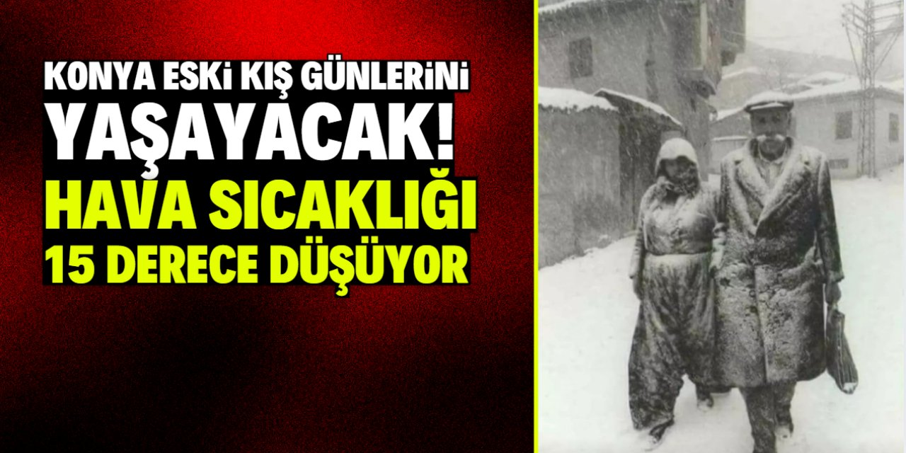 Konya eski kış günlerini yaşayacak! Hava sıcaklığı 15 derece birden düşecek