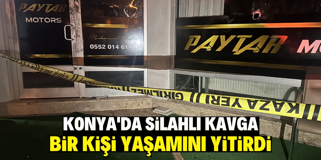 Konya'da silahlı kavga: Bir kişi yaşamını yitirdi