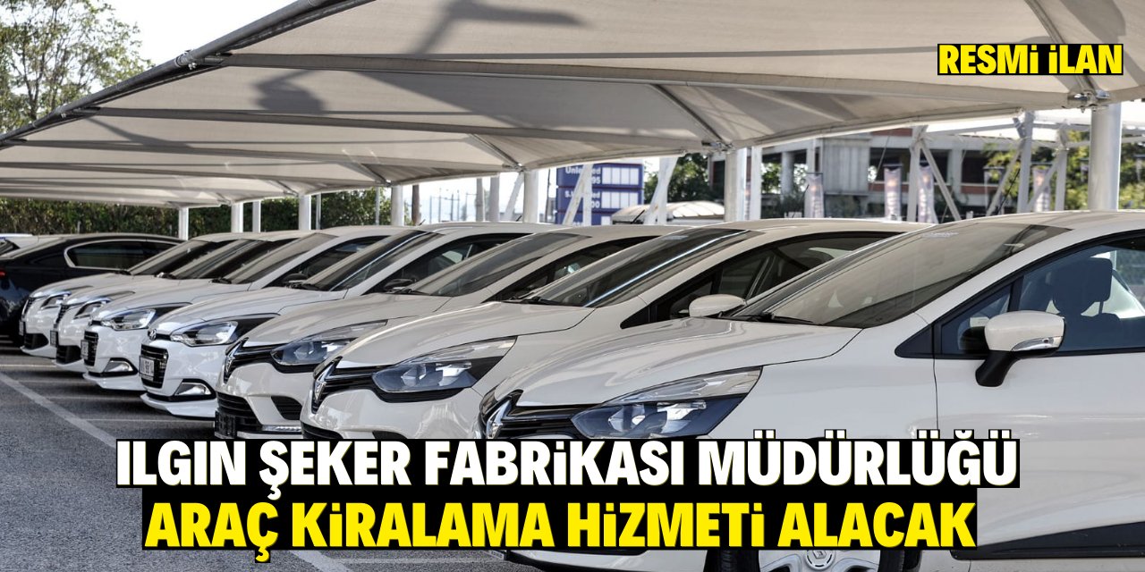 ILGIN ŞEKER FABRİKASI MÜDÜRLÜĞÜ ARAÇ KİRALAMA HİZMETİ ALACAK