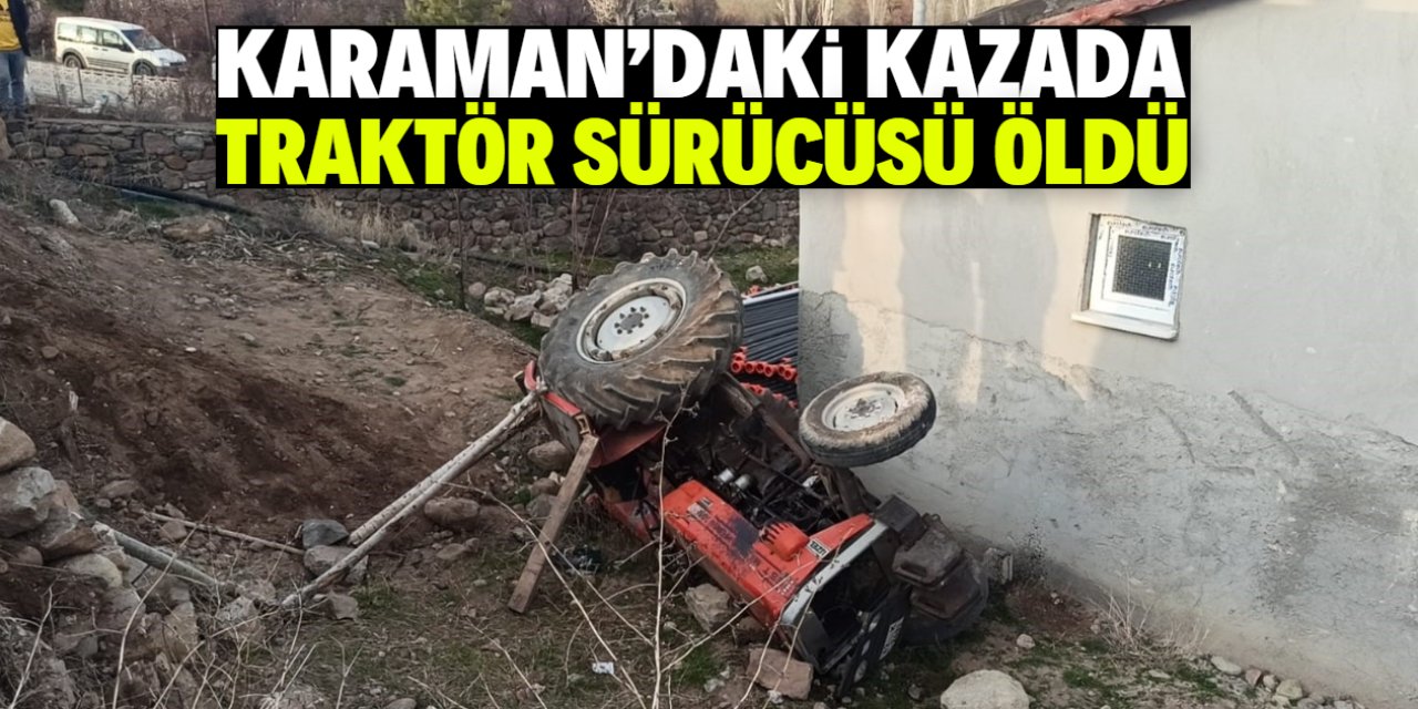 Karaman'da şarampole devrilen traktörün sürücüsü öldü