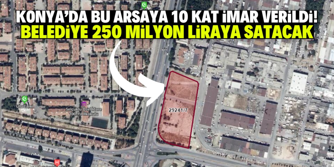 Konya'da bu arsaya 10 kat imar verildi! Belediye 250 milyon liraya satacak