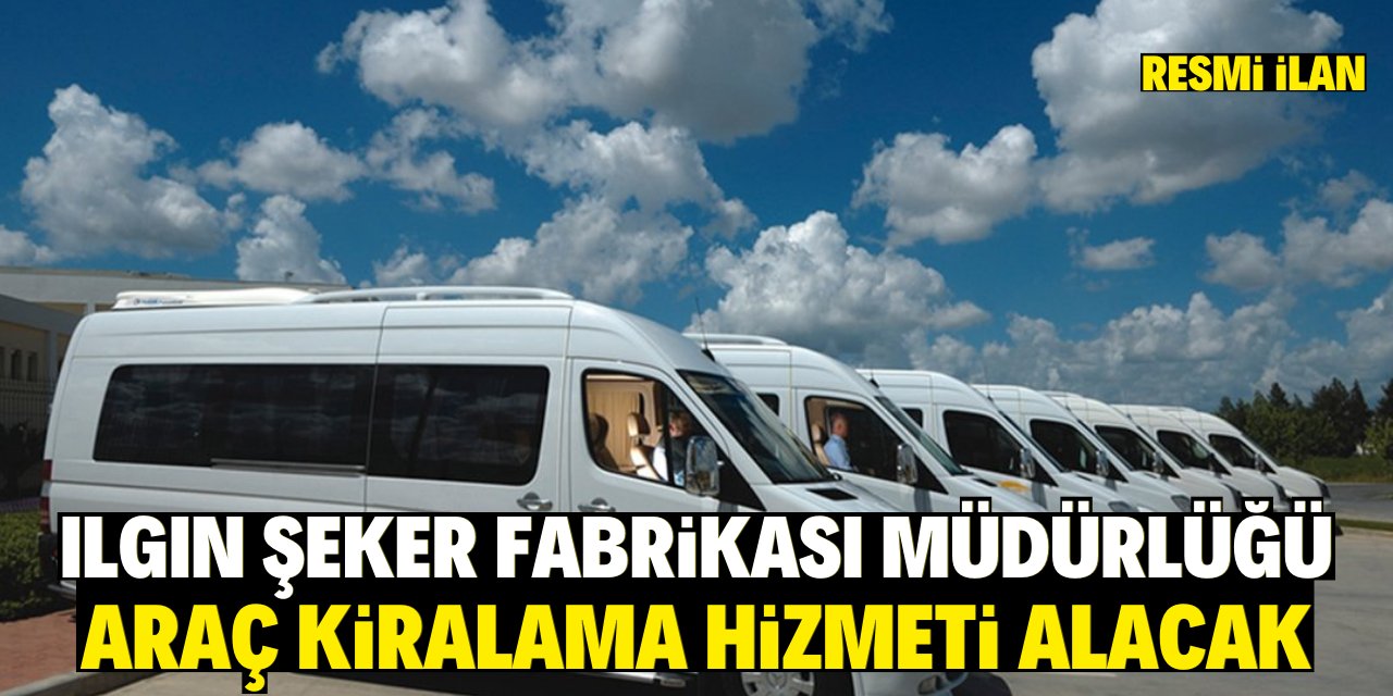 ILGIN ŞEKER FABRİKASI MÜDÜRLÜĞÜ ARAÇ KİRALAMA HİZMETİ ALACAK