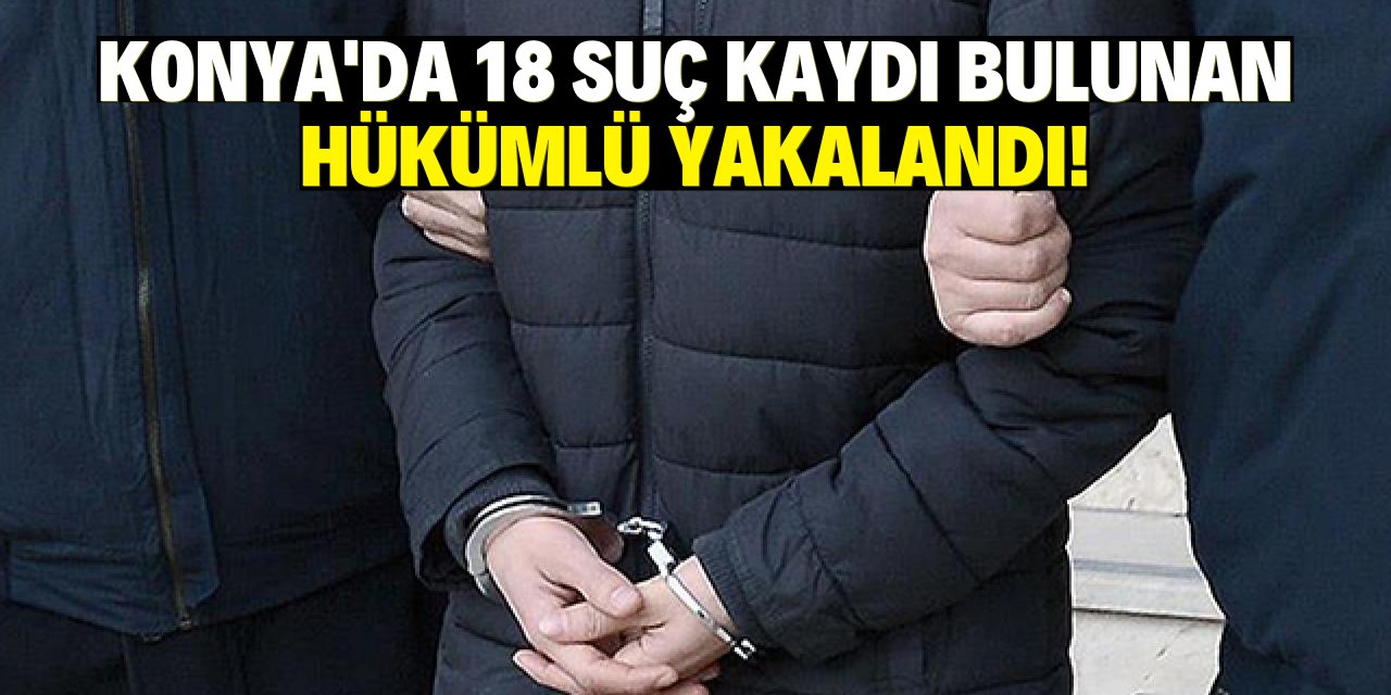 Konya'da 18 suç kaydı bulunan hükümlü yakalandı