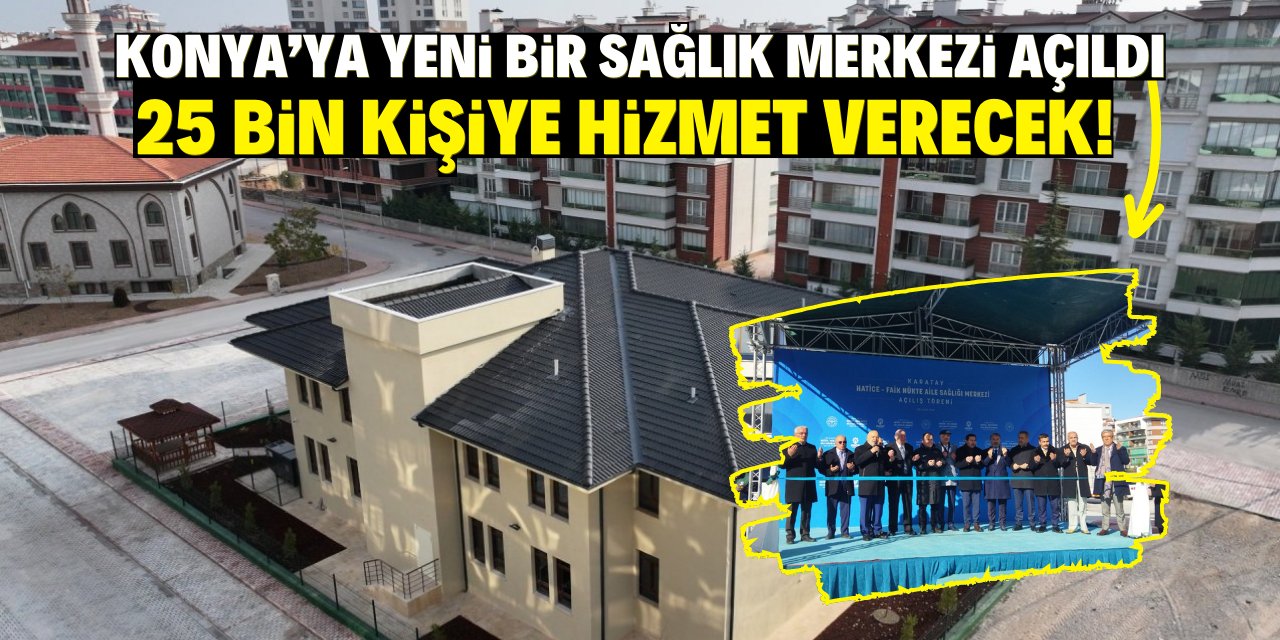 Konya'ya yeni bir sağlık merkezi açıldı: 25 bin kişiye hizmet verecek!