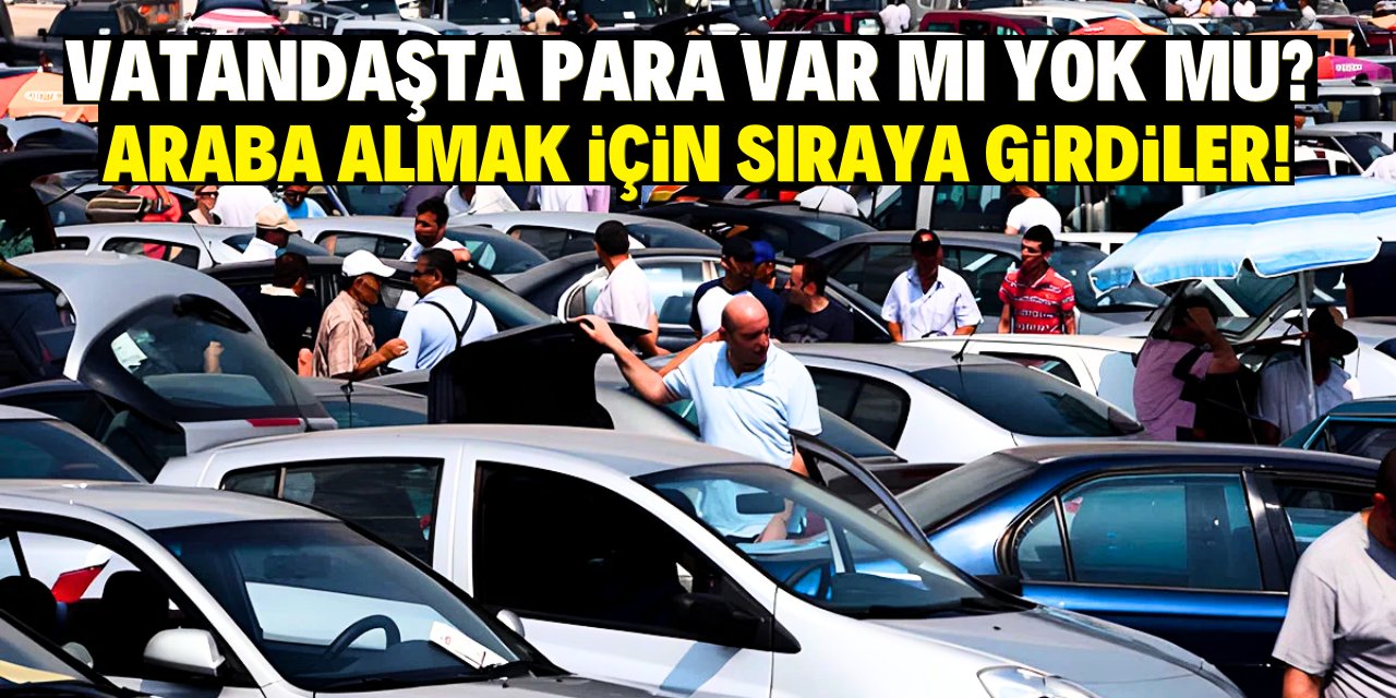 Vatandaşta para var mı yok mu? Araba almak için sıraya girdiler!