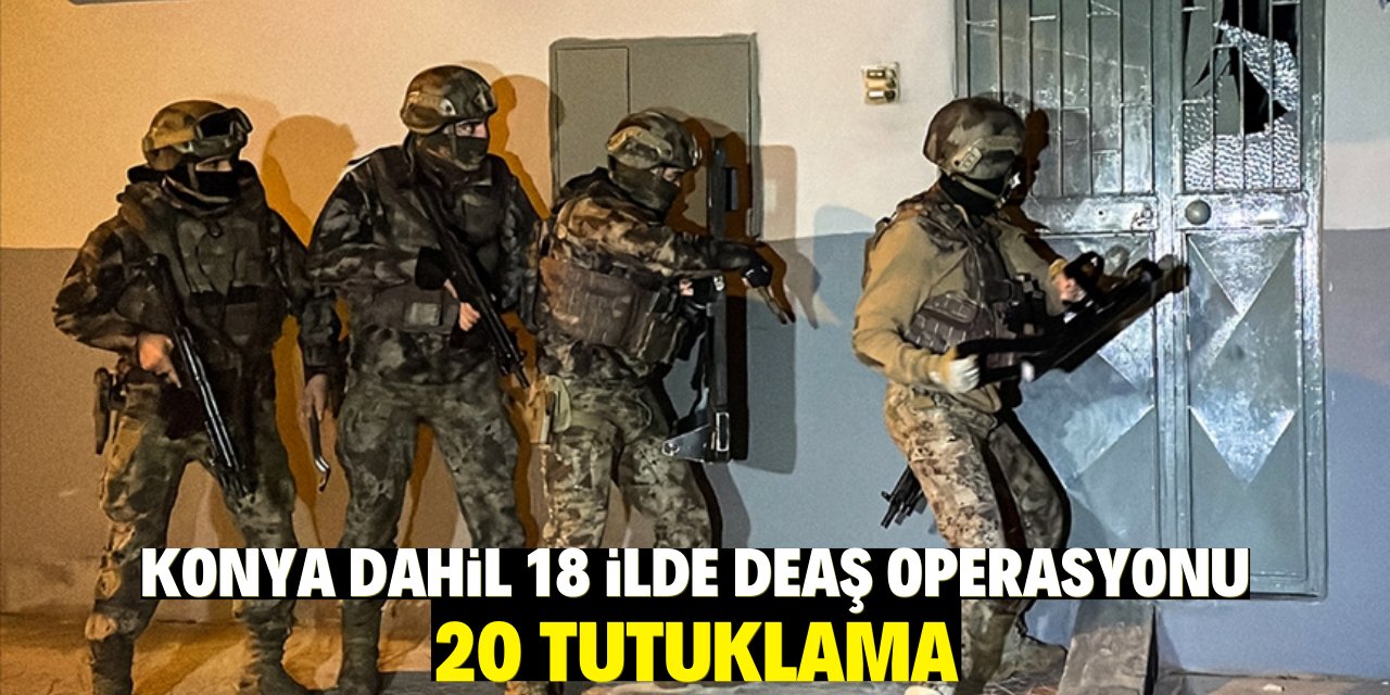 Konya Dahil 18 İlde DEAŞ Operasyonu: 20 Tutuklama