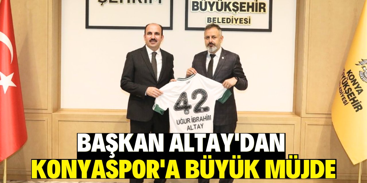 Başkan Altay'dan Konyaspor'a büyük müjde!