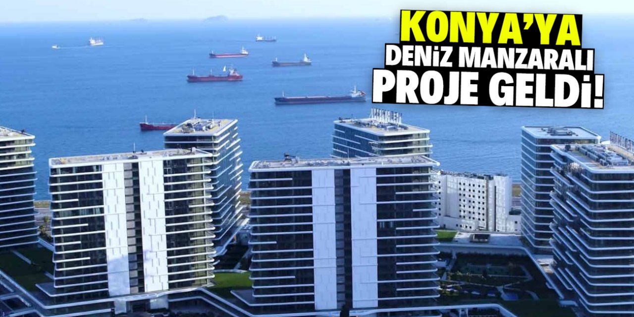 Konya'ya deniz manzaralı proje geldi!