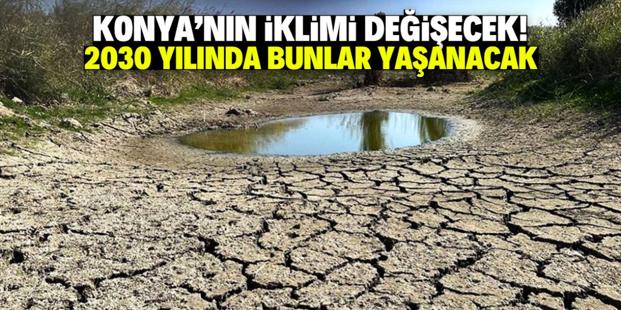 Konya için kritik uyarı! 2030 yılında bambaşka bir iklim yaşanacak