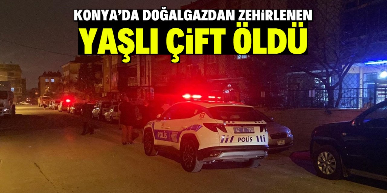 Konya'da doğalgazdan zehirlenen yaşlı çift evlerinde ölü bulundu