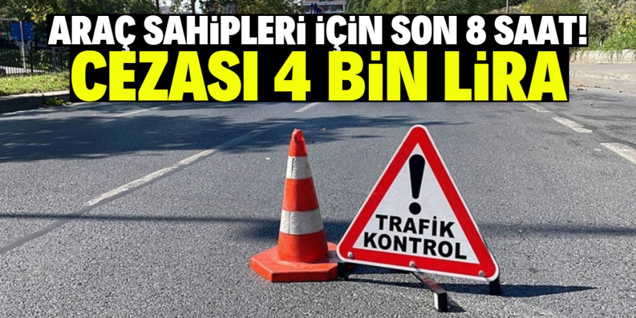 Araç sahipleri için son 8 saat! 4 bin lira ceza yazılacak