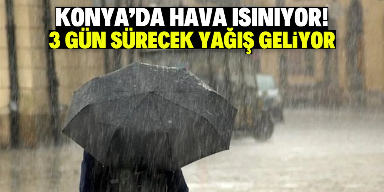 Konya'da hava ısınıyor! 3 gün sürecek yağış geliyor