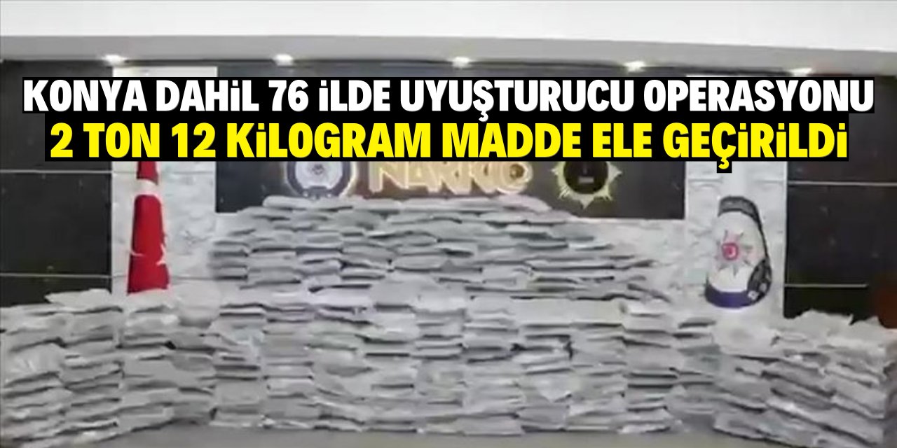 Konya dahil 76 ilde uyuşturucu operasyonu: 2 ton 12 kilogram madde ele geçirildi!