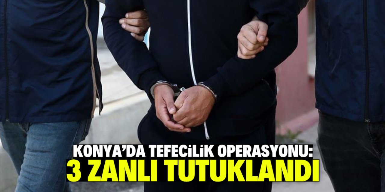 Konya'da tefecilik operasyonunda 3 zanlı tutuklandı