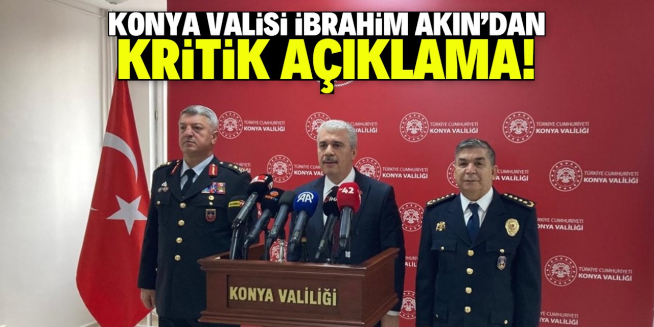 Konya Valisi İbrahim Akın'dan kritik açıklama! 2 olay aydınlandı