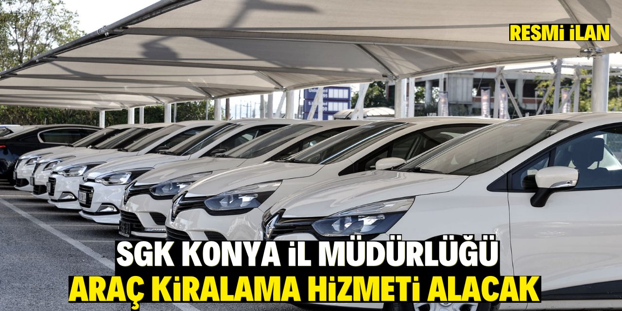 SGK KONYA İL MÜDÜRLÜĞÜ ARAÇ KİRALAMA HİZMETİ ALACAK