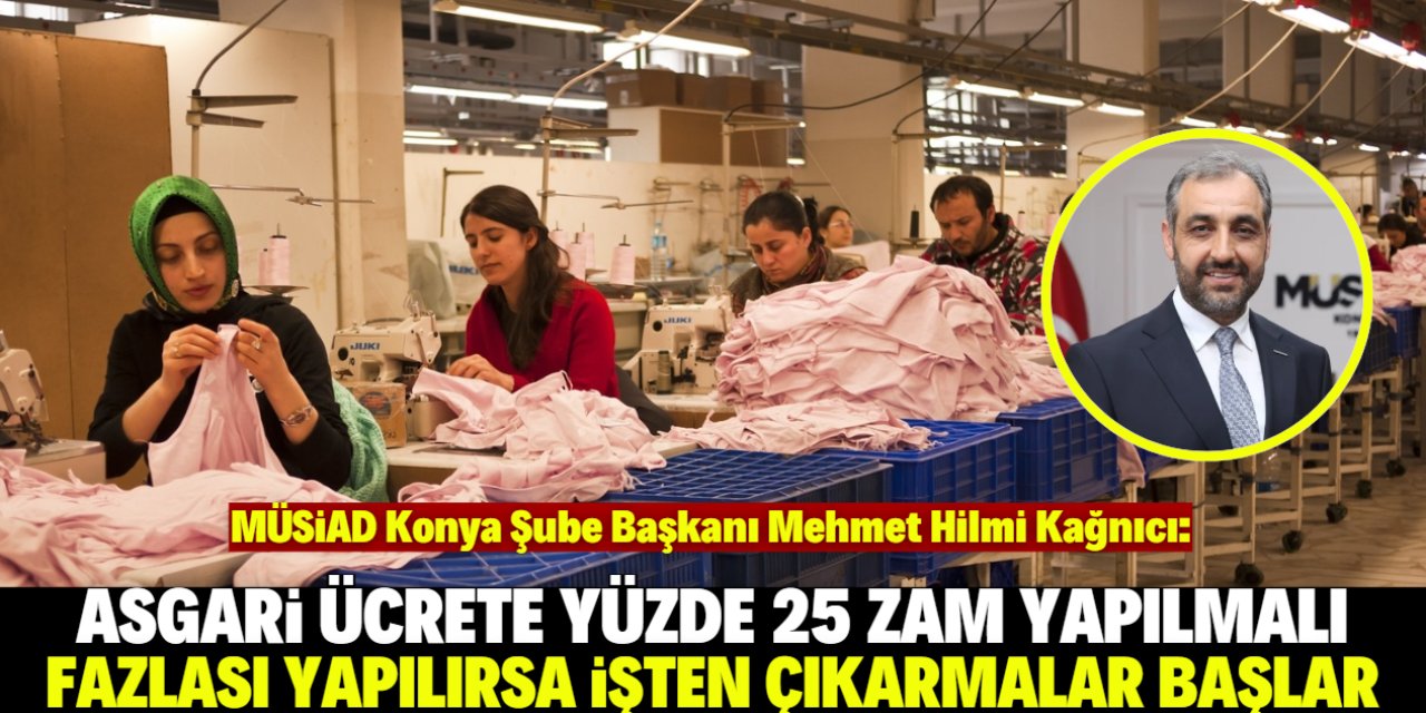 Konyalı isimden asgari ücrete zam açıklaması: Yüzde 25'ten fazla olmamalı!