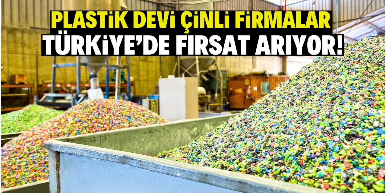 Plastik devi Çinli firmalar Türkiye'de fırsat arıyor!