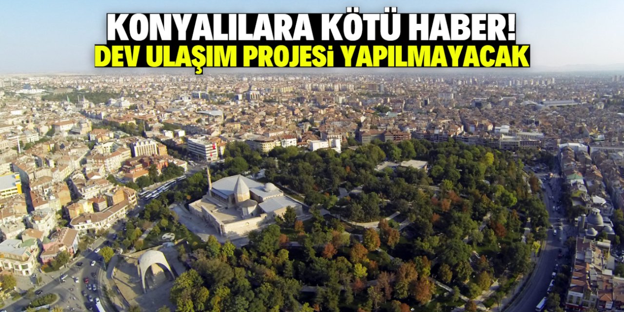 Konyalılara kötü haber! Dev ulaşım projesi yapılmayacak