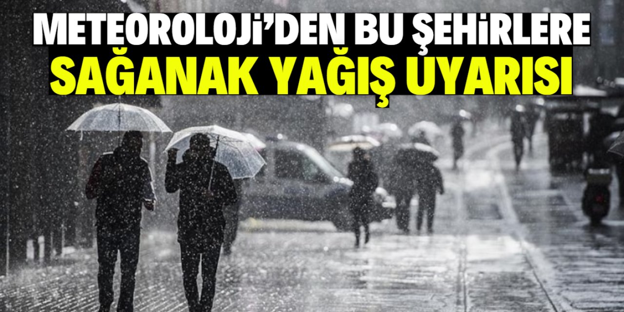 Meteoroloji'den bu şehirlere sağanak yağış uyarısı