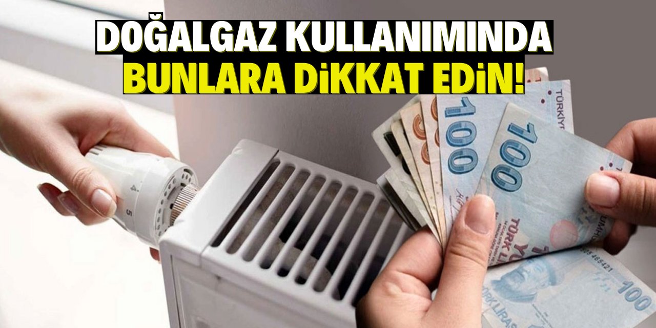 Doğalgaz kullanımında bunlara dikkat edin!