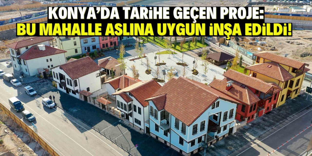 Konya’da tarihe geçen proje: Bu mahalle aslına uygun inşa edildi!