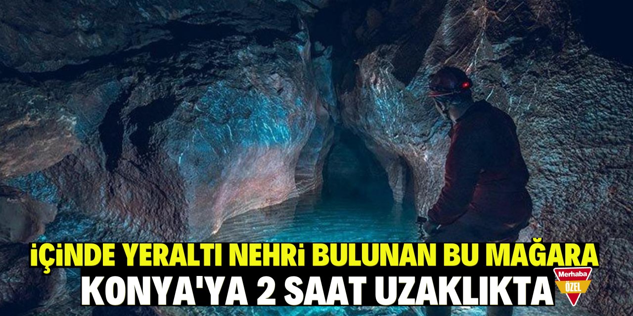 İçinde yeraltı nehri bulunan bu mağara Konya'ya 2 saat uzaklıkta