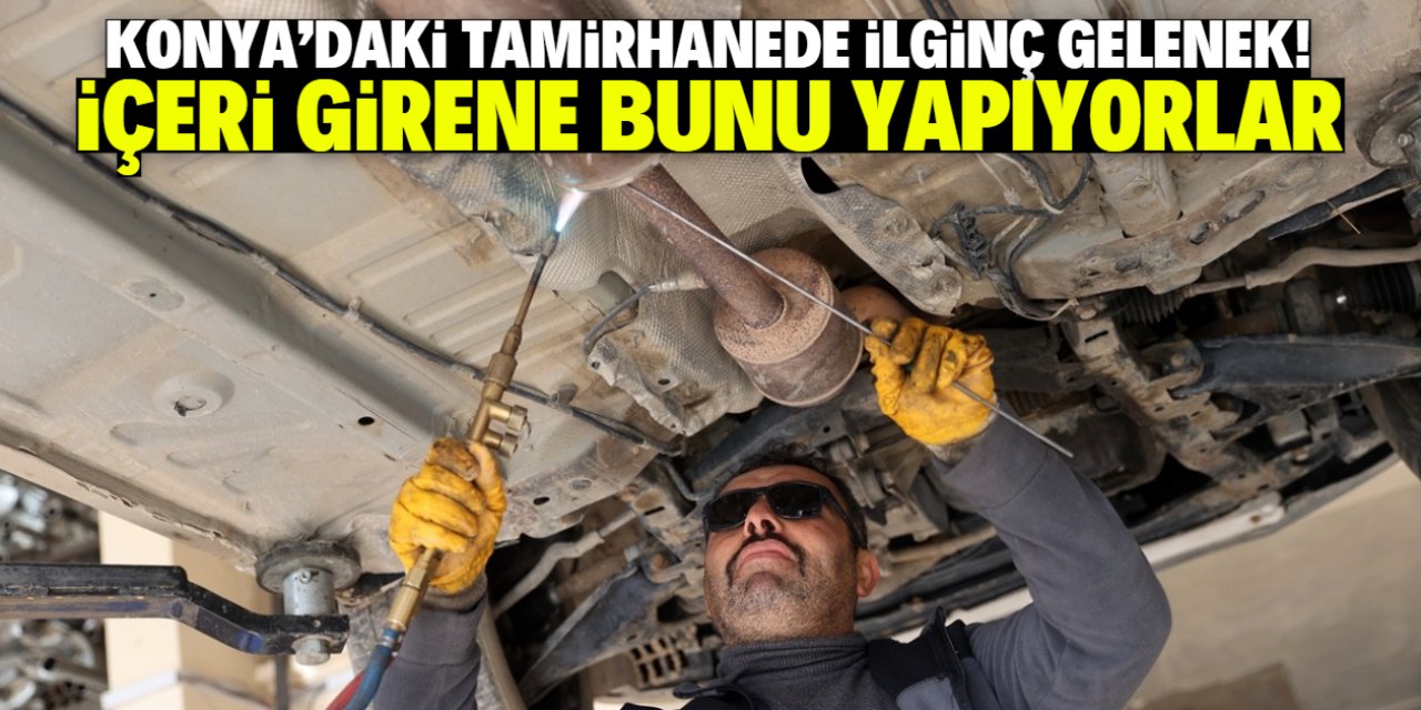 Konya'daki tamirhanede ilginç gelenek! İçeri girene bunu yapıyorlar