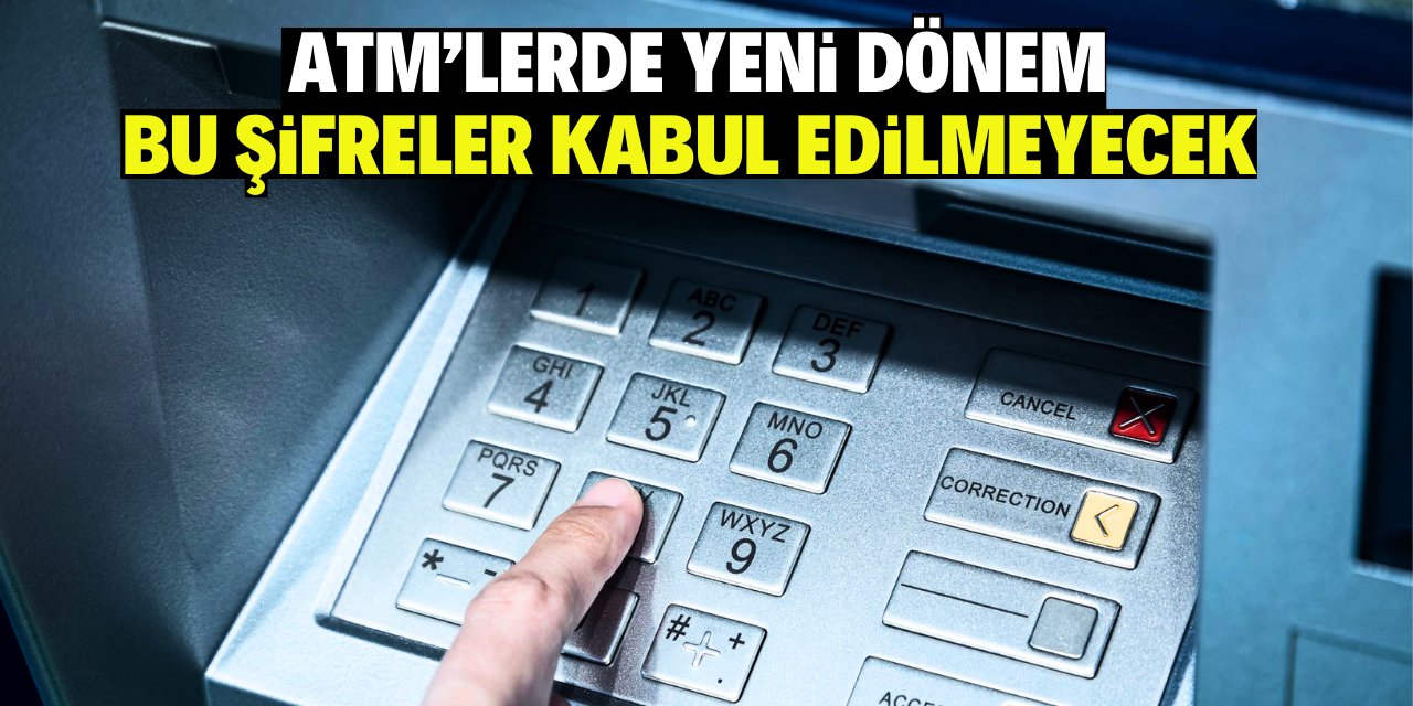 ATM’lerde yeni dönem: Bu şifreler kabul edilmeyecek!