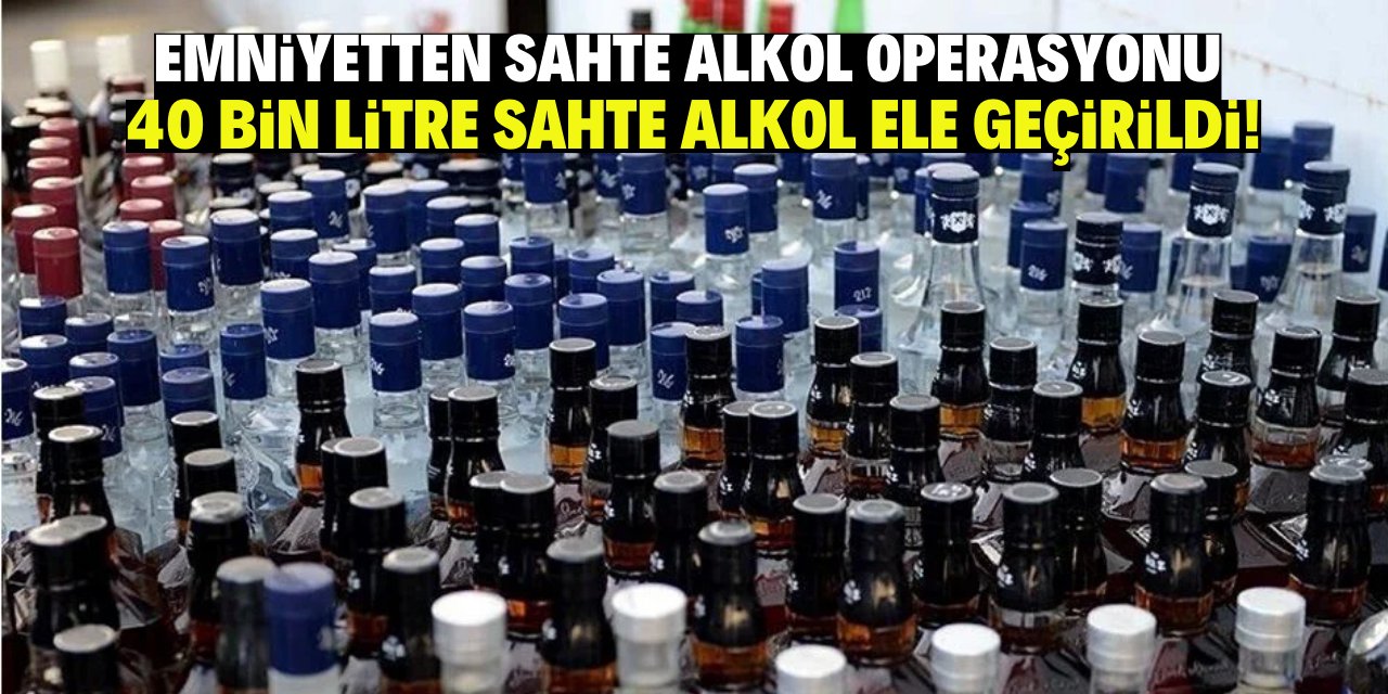 Emniyetten sahte alkol operasyonu: 40 bin litre sahte alkol ele geçirildi!