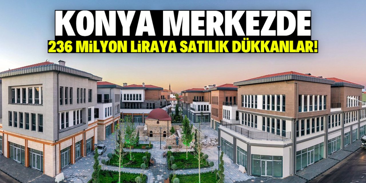 Konya merkezde 236 milyon liraya satılık dükkanlar! Liste paylaşıldı