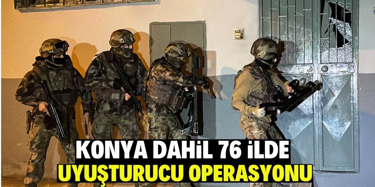 Konya dahil 76 ilde uyuşturucu operasyonu