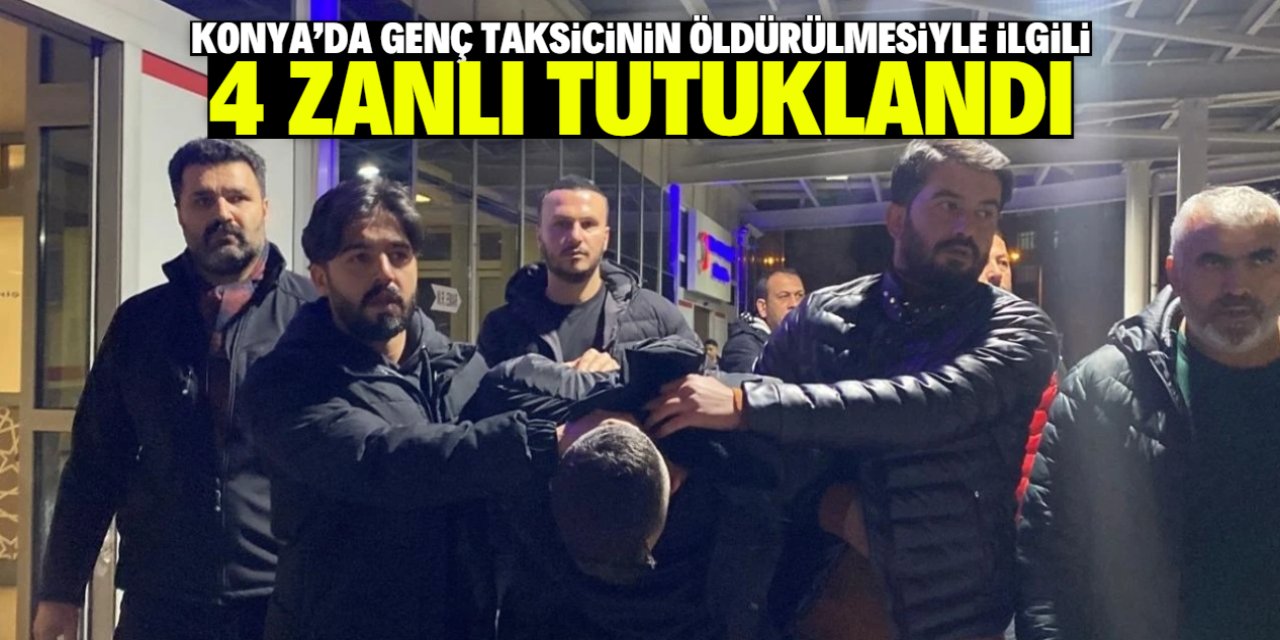 Konya'da genç taksicinin öldürülmesiyle ilgili 4 zanlı tutuklandı