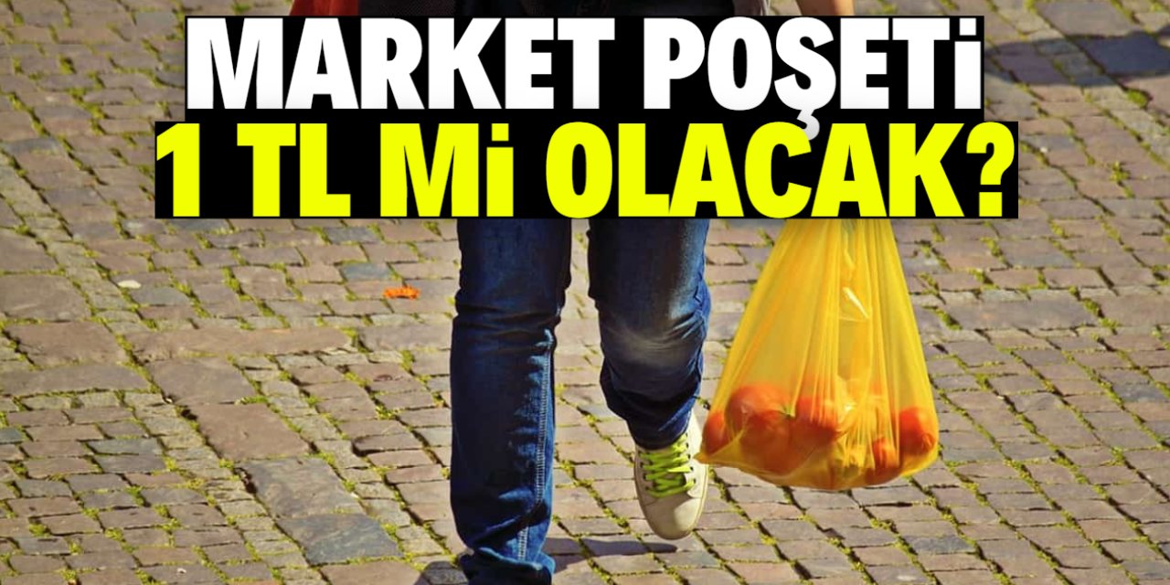 Market poşeti 1 TL mi olacak? İlk açıklama geldi