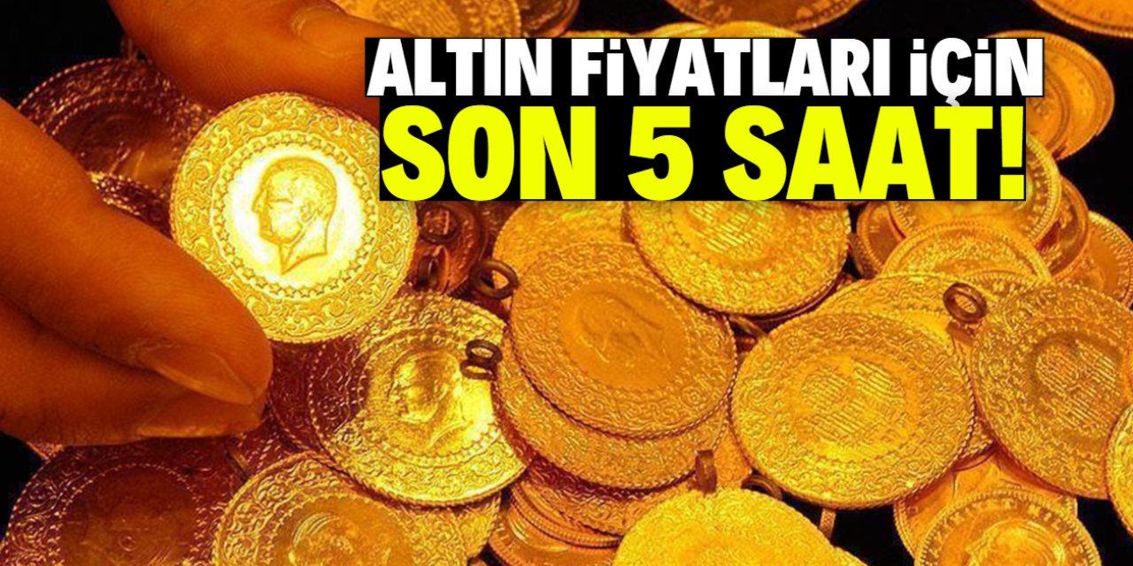 Altın fiyatları için son 5 saat! Eskisi gibi olmayacak