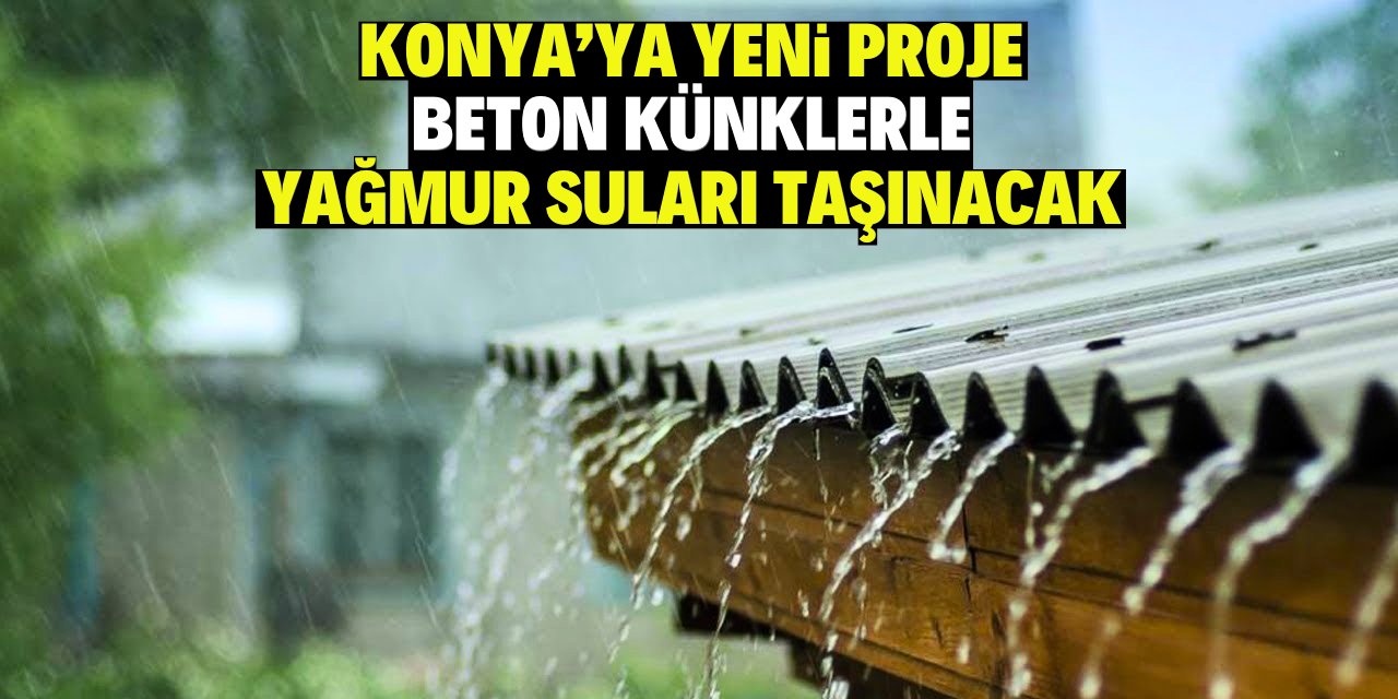 Konya'ya yeni proje: Beton künklerle yağmur suları taşınacak!